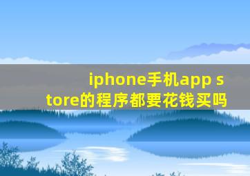 iphone手机app store的程序都要花钱买吗